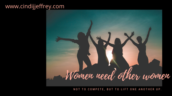 Women need other women, not to compete, but to lift one another up.