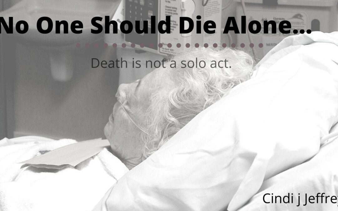 No one should die alone…Death is not a solo act.